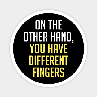 On The Other Hand You Have Different Fingers Funny One Liner Quote Magnet